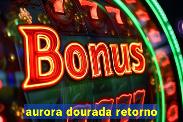 aurora dourada retorno